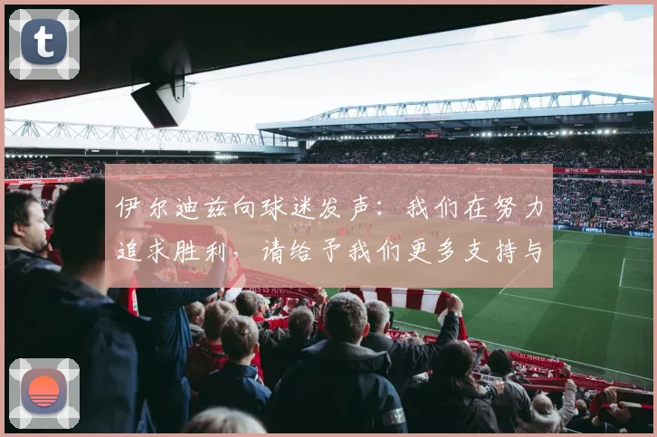 伊尔迪兹向球迷发声：我们在努力追求胜利，请给予我们更多支持与鼓励