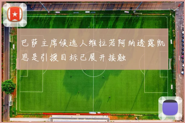 巴萨主席候选人维拉若阿纳透露凯恩是引援目标已展开接触