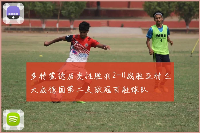 多特蒙德历史性胜利2-0战胜亚特兰大成德国第二支欧冠百胜球队