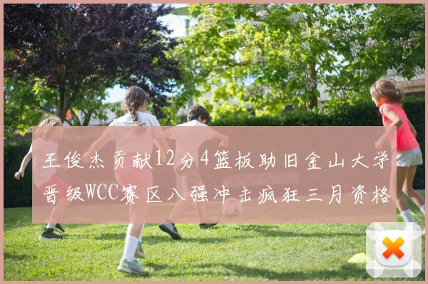 王俊杰贡献12分4篮板助旧金山大学晋级WCC赛区八强冲击疯狂三月资格