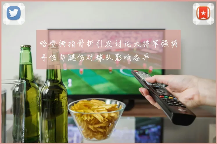 哈登拇指骨折引发讨论大将军强调手伤与腿伤对球队影响各异