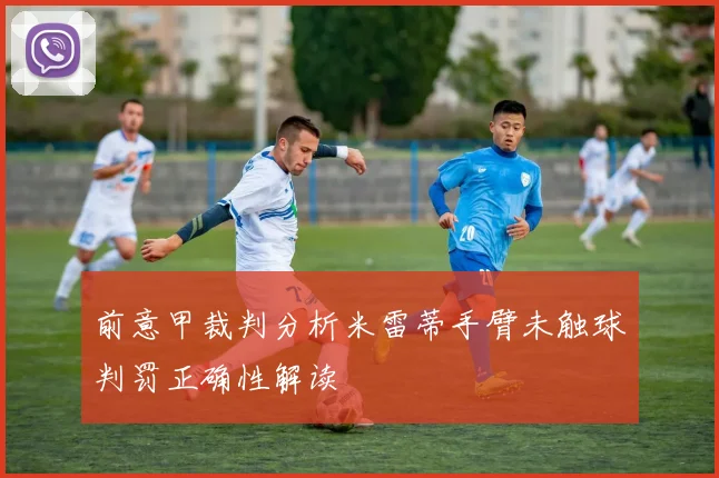 前意甲裁判分析米雷蒂手臂未触球判罚正确性解读