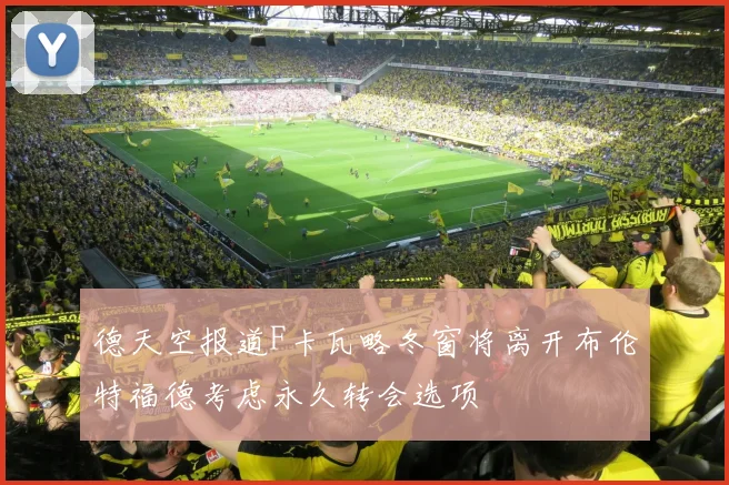 德天空报道F卡瓦略冬窗将离开布伦特福德考虑永久转会选项