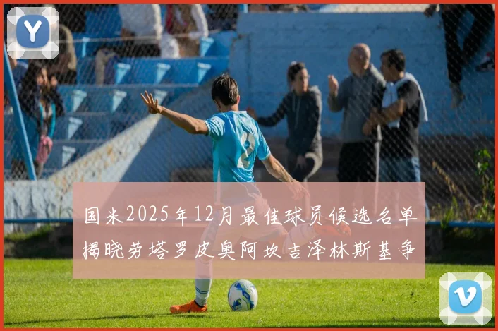 国米2025年12月最佳球员候选名单揭晓劳塔罗皮奥阿坎吉泽林斯基争夺荣誉