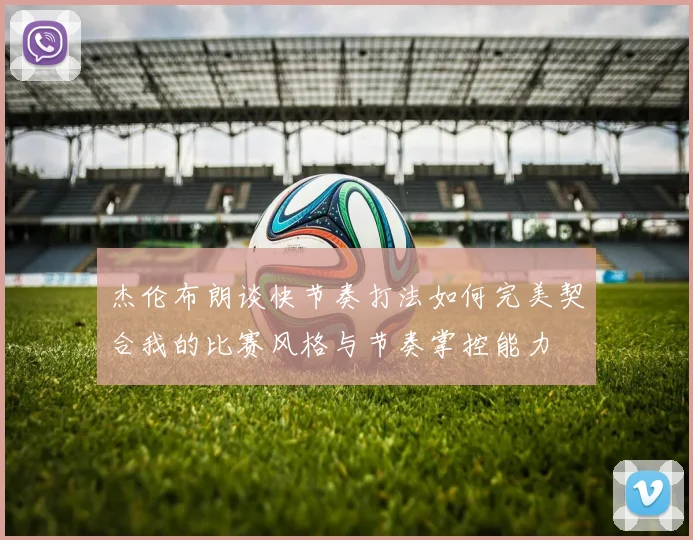 杰伦布朗谈快节奏打法如何完美契合我的比赛风格与节奏掌控能力