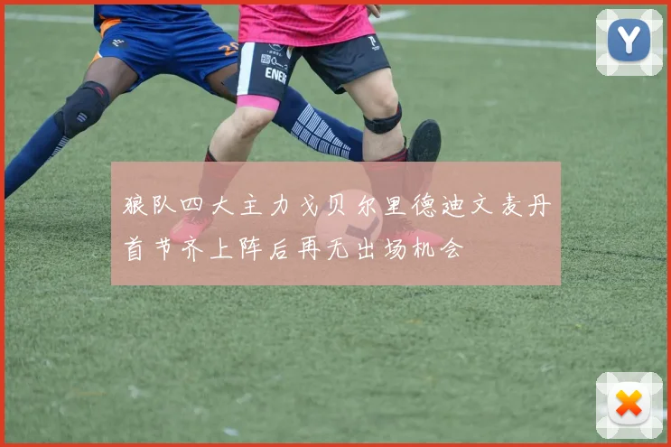 狼队四大主力戈贝尔里德迪文麦丹首节齐上阵后再无出场机会