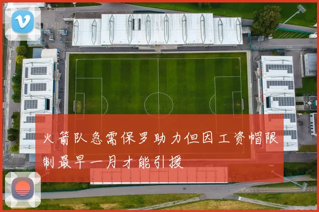火箭队急需保罗助力但因工资帽限制最早一月才能引援